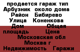 продается гараж тип “Арбузник“ около дома › Район ­ Бибирево › Улица ­ Коненкова › Дом ­ 15-17 › Общая площадь ­ 18 › Цена ­ 220 000 - Московская обл., Москва г. Недвижимость » Гаражи   . Московская обл.,Москва г.